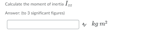 Calculate the moment of inertia Izz
Answer: (to 3 significant figures)
A kg m2
