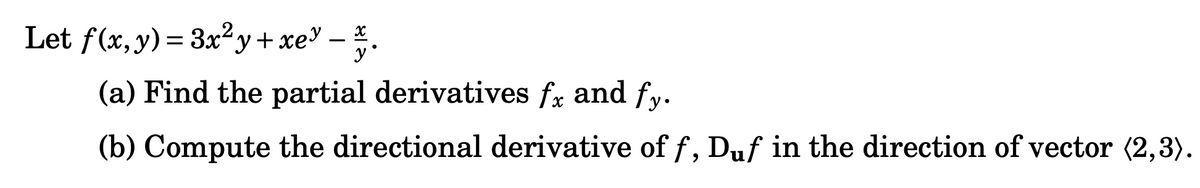 Let f(x, y) = 3x²y + xe³ _ x.
yᵒ
(a) Find the partial derivatives fx and fy.
(b) Compute the directional derivative of f, Duf in the direction of vector (2,3).