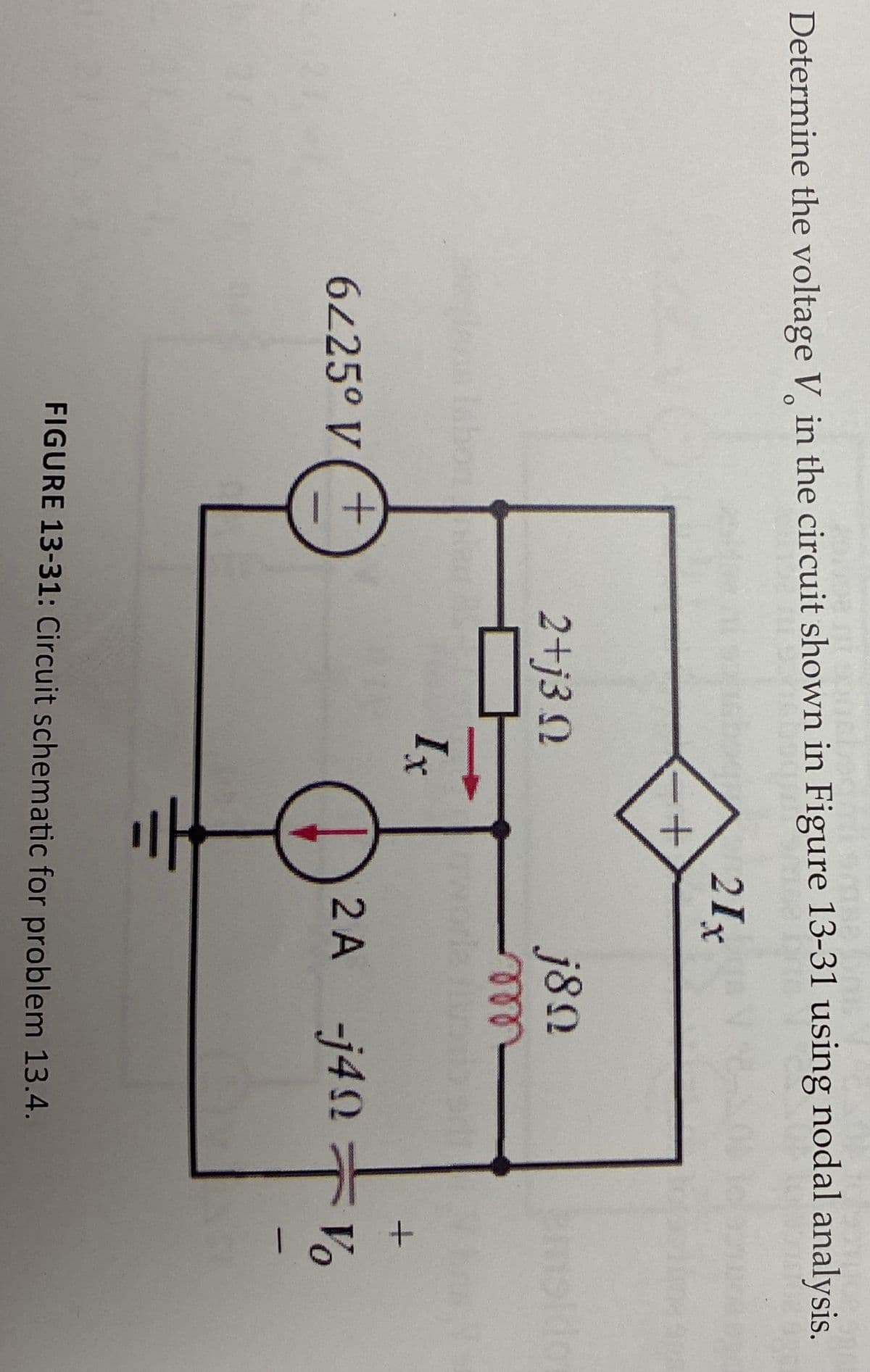 Determine the voltage V in the circuit shown in Figure 13-31 using nodal analysis.
21x
2+j3 N
j8n
msidor
ell-
Ix
6225° V
2 A -j42
Vo
FIGURE 13-31: Circuit schematic for problem 13.4.
