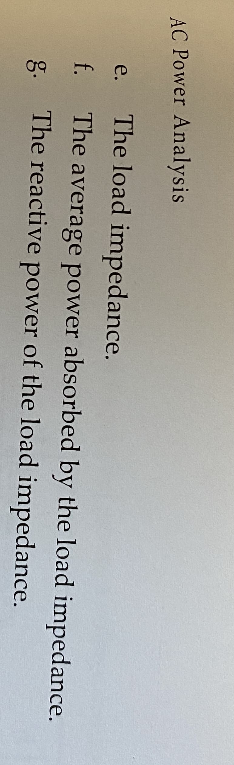 AC Power Analysis
The load impedance.
e.
f.
The average power absorbed by the load impedance.
g.
The reactive power of the load impedance.
