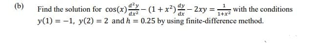 (b)
Find the solution for cos(x)- (1+x²)- 2xy =
d?y
with the conditions
y(1) = -1, y(2) = 2 and h = 0.25 by using finite-difference method.
