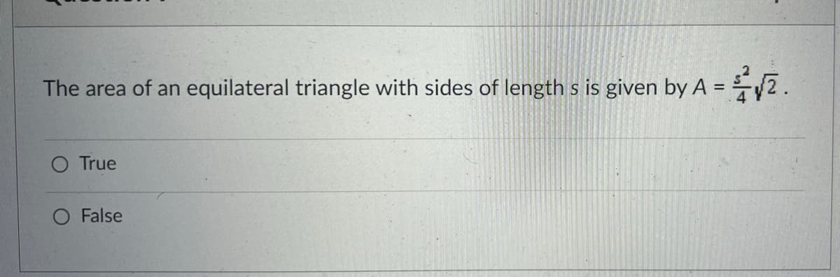 The area of an equilateral triangle with sides of length s is given by A = √2.
O True
O False