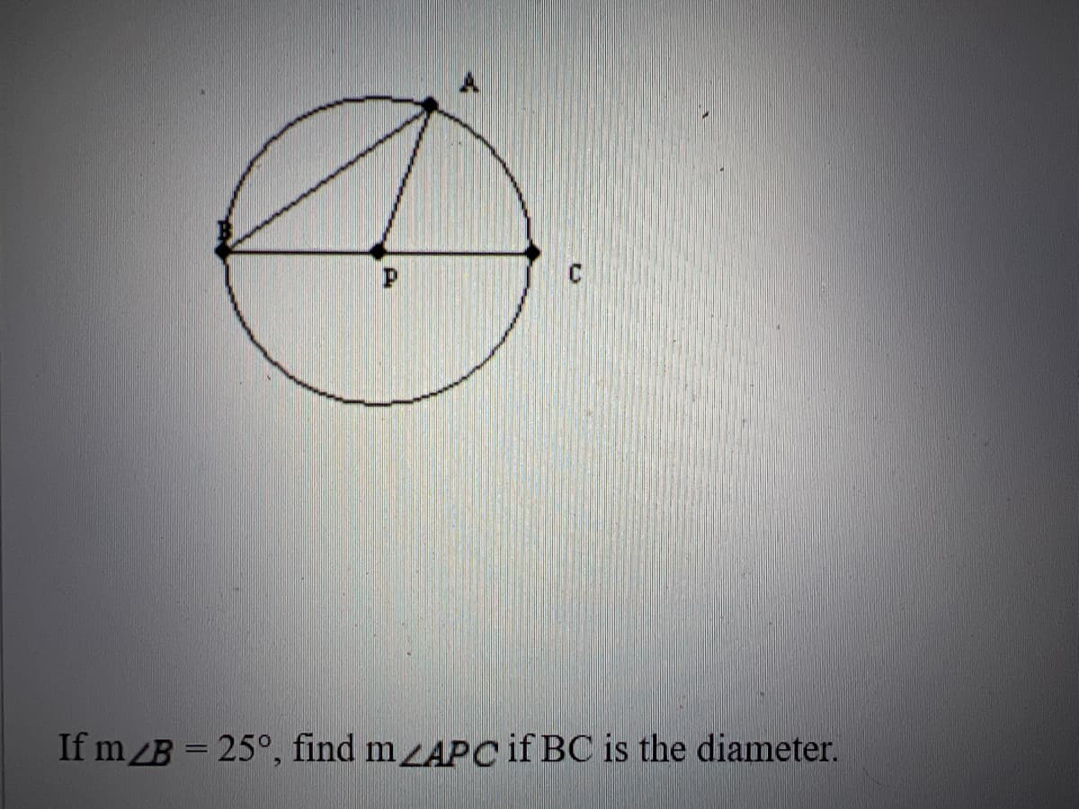 If m/B = 25°, find mLAPC if BC is the diameter.
