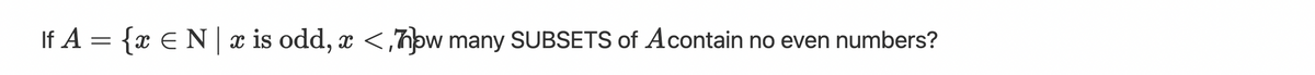 If A = {x E N x is odd, æ <,7pw many SUBSETS of Acontain no even numbers?
