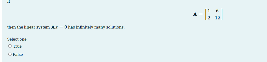 If
1
A =
-2 12!
then the linear system Ar = 0 has infinitely many solutions.
Select one:
O True
O False
