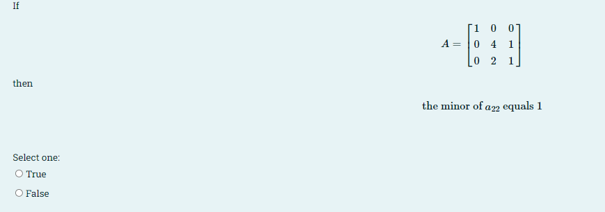 If
1 0 0]
0 4 1
A =
0 2 1
then
the minor of a22 equals 1
Select one:
O True
O False
