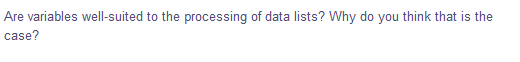 Are variables well-suited to the processing of data lists? Why do you think that is the
case?
