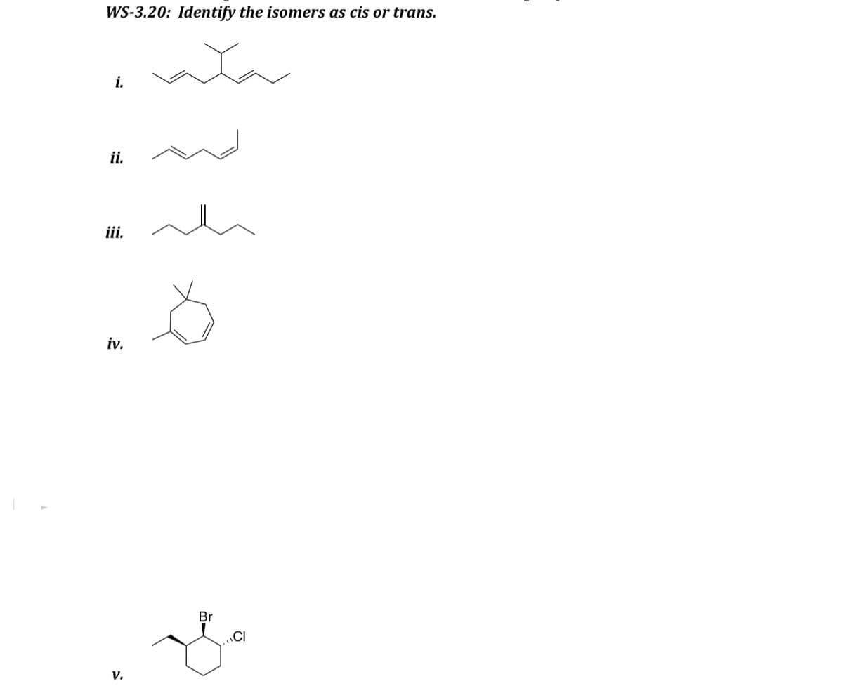 WS-3.20: Identify the isomers as cis or trans.
i.
ii.
iii.
iv.
V.
Br
CI