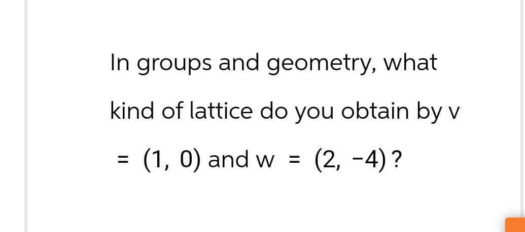 In groups and geometry, what
kind of lattice do you obtain by v
(1, 0) and w = (2,-4)?