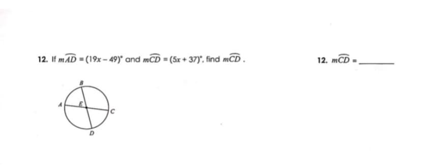 12. If mAD = (19x - 49)° and mCD = (5x + 37)", find mCD.
12. mCD
