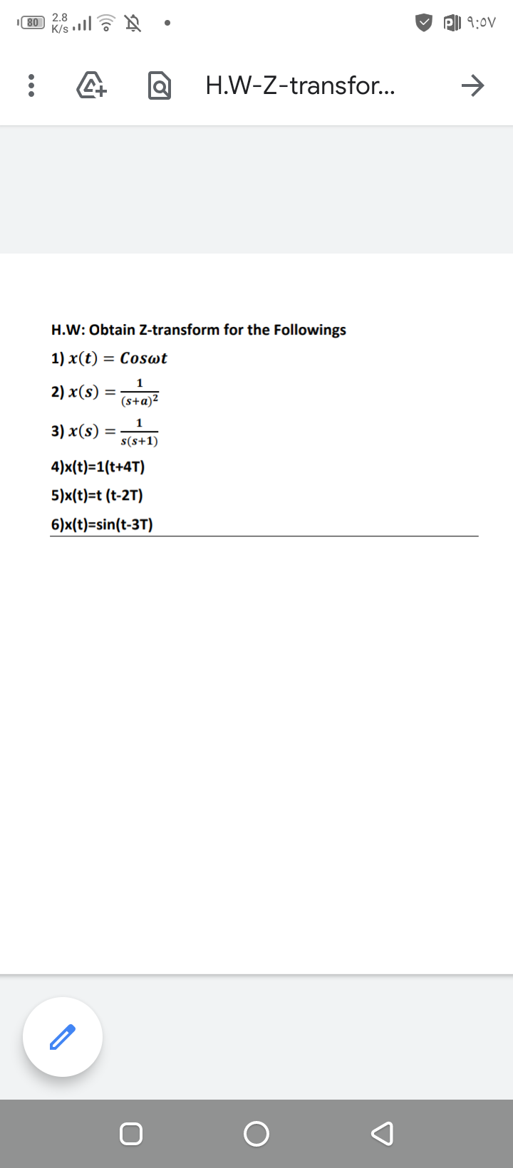 80
K/s ll ? N
2.8
9:0V
H.W-Z-transfor...
->
1.W: Obtain Z-transform for
Followings
1) x(t) =
= Coswt
1
2) x(s)
%3D
(s+a)²
1
3) x(s) :
s(s+1)
4)x(t)=1(t+4T)
5)x(t)=t (t-2T)
6)x(t)=sin(t-3T)
