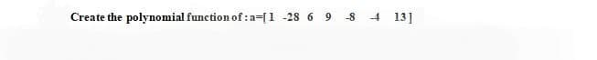 Create the polynomial function of:a=[1 -28 6 9
-8
4 13]
