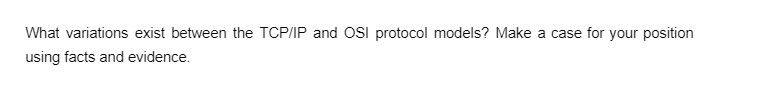 What variations exist between the TCP/IP and OSI protocol models? Make a case for your position
using facts and evidence.