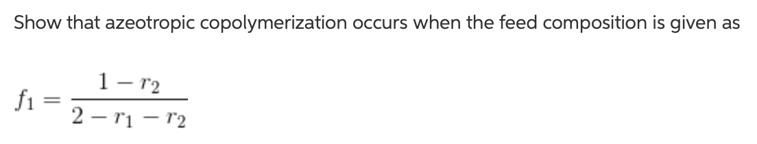 Show that azeotropic copolymerization occurs when the feed composition is given as
1– r2
fi =
2 – rị – r2
