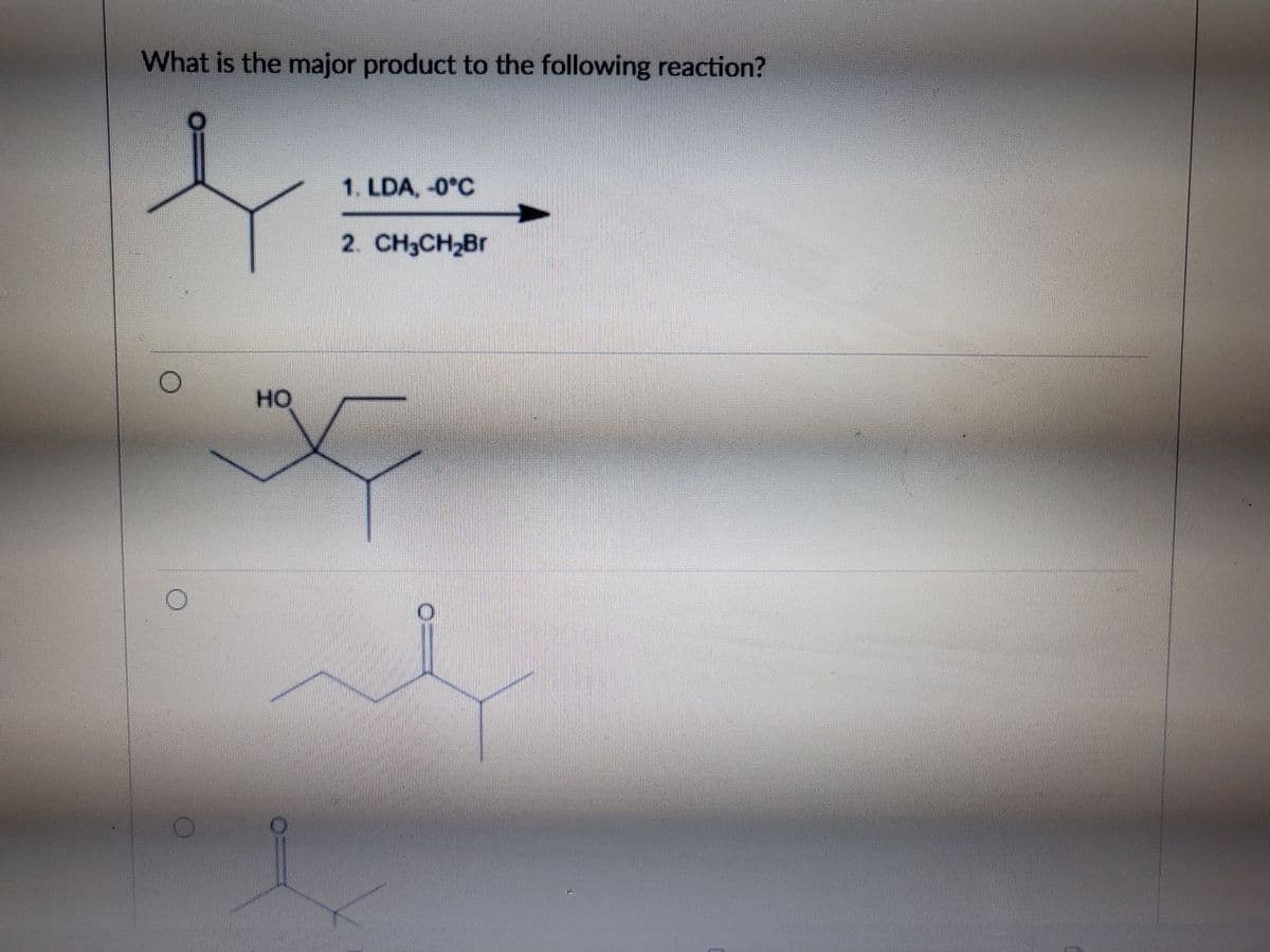 What is the major product to the following reaction?
1. LDA, -0°C
2. CH3CH2B.
HO
