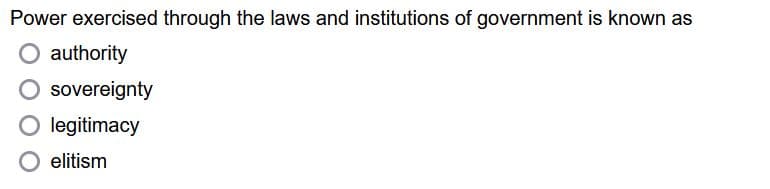 Power exercised through the laws and institutions of government is known as
O authority
O sovereignty
O legitimacy
elitism
