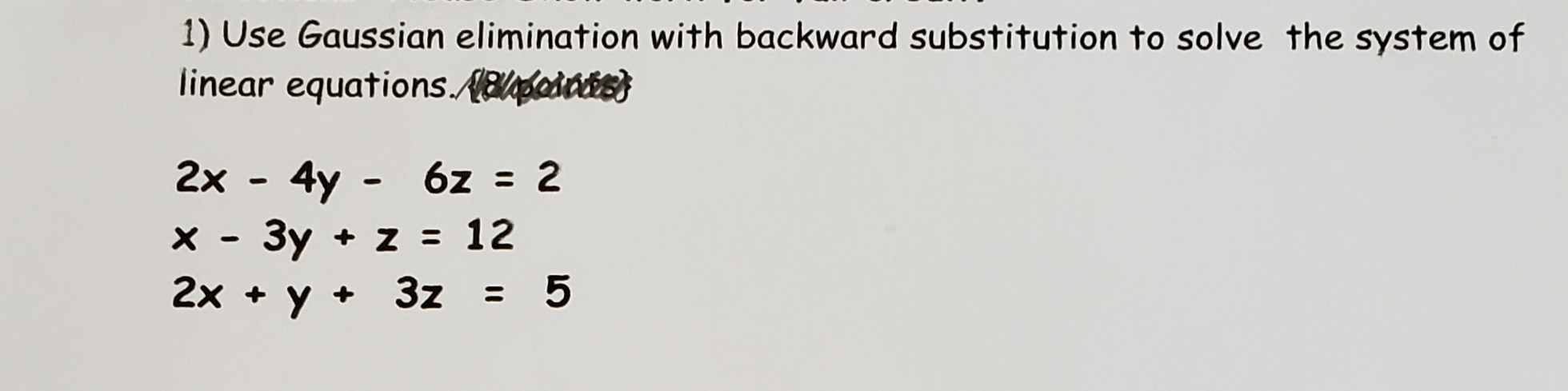 1) Use Gaussian elimination with backward substitution to solve the system of
linear equations.NEpedcs
4y -
6z = 2
%3D
2x
3y + z = 12
* y + 3z
%3D
2x +
= 5
