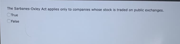 The Sarbanes-Oxley Act applies only to companies whose stock is traded on public exchanges.
OTrue
False
