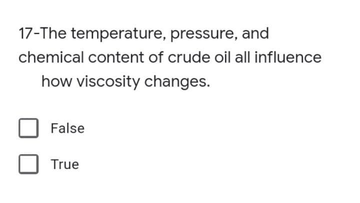 17-The temperature, pressure, and
chemical content of crude oil all influence
how viscosity changes.
False
True
