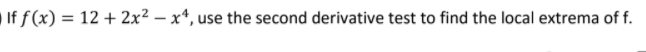 If f (x) = 12 + 2x² – x*, use the second derivative test to find the local extrema of f.
