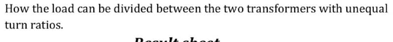 How the load can be divided between the two transformers with unequal
turn ratios.
t :זה הח
not
