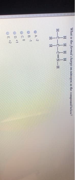 What is the formal charge on nitrogen in the compound below?
H H H H
H-C-C-c=Ñ-H
H H
OA 2
OB-1
OD +1
OE 2
