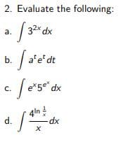 2. Evaluate the following:
32x dx
a.
b.
a'e'dt
5 dx
C.
4ln !
d.
