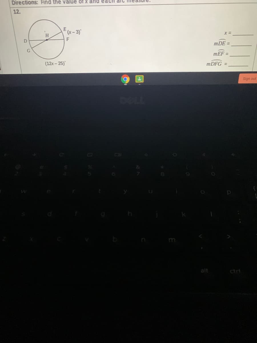 Directions: Find the vâlüê of X and eaci arc
12.
E
(x- 3)'
H
F
mDE =
mEF =
(12x- 25)
MDFG
Sign out
DELL
m
