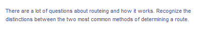 There are a lot of questions about routeing and how it works. Recognize the
distinctions between the two most common methods of determining a route.
