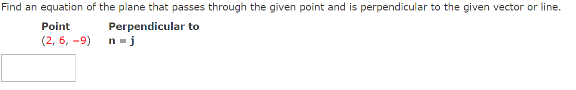 Find an equation of the plane that passes through the given point and is perpendicular to the given vector or line.
Point
Perpendicular to
(2, 6, –9)
n = j
