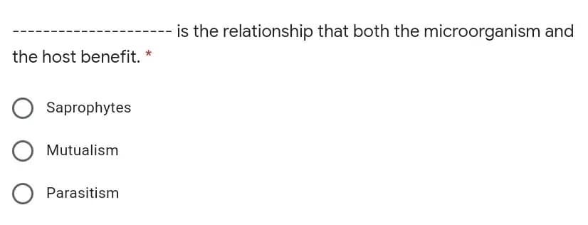 is the relationship that both the microorganism and
the host benefit.
Saprophytes
Mutualism
Parasitism
