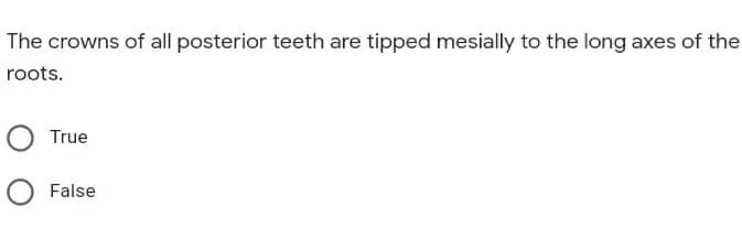 The crowns of all posterior teeth are tipped mesially to the long axes of the
roots.
O True
O False
