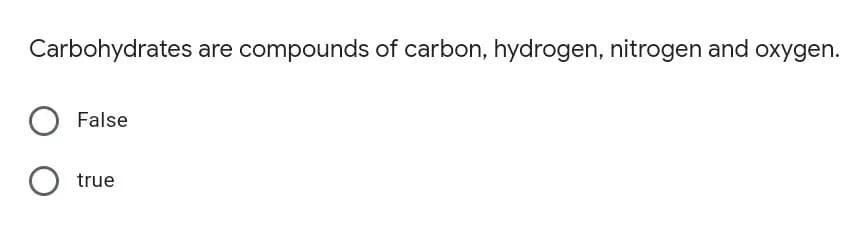 Carbohydrates are compounds of carbon, hydrogen, nitrogen and oxygen.
False
true
