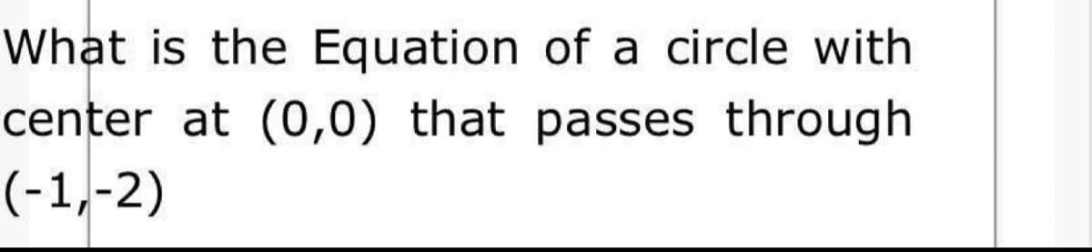 What is the Equation of a circle with
center at (0,0) that passes through
(-1,-2)
