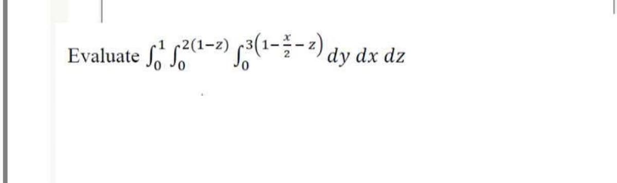 1 (2(1-z)
Evaluate fo So
dy dx dz
