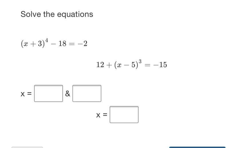 Solve the equations
(x + 3)* – 18 = –2
12 + (х — 5)* — -15
X =
&
X =
