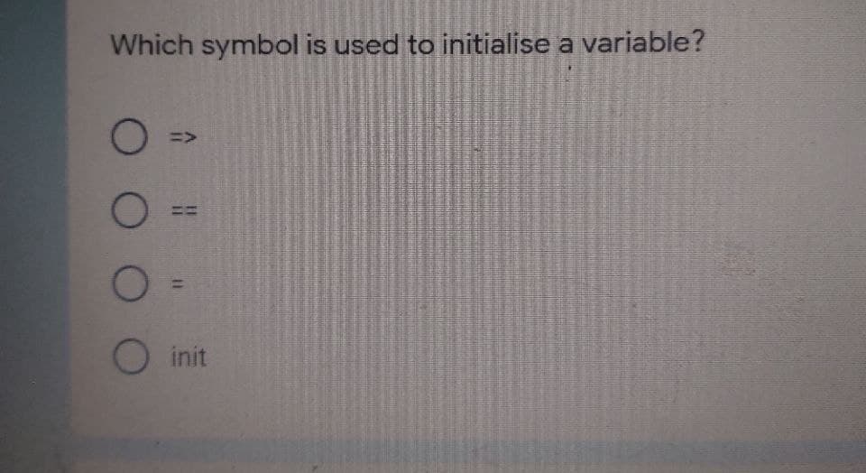 Which symbol is used to initialise a variable?
O init
%31
O O O O
