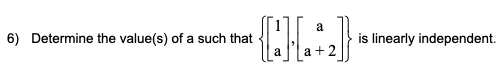 a
6) Determine the value(s) of a such that
is linearly independent.
a +2
