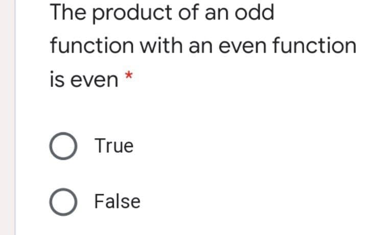 The product of an odd
function with an even function
is even
O True
O False
