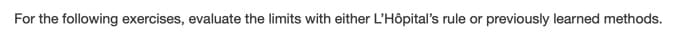 For the following exercises, evaluate the limits with either L'Hôpital's rule or previously learned methods.
