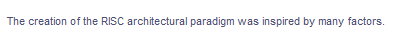 The creation of the RISC architectural paradigm was inspired by many factors.
