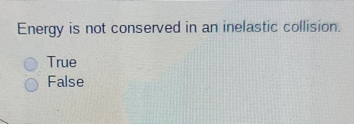 Energy is not conserved in an inelastic collision.
True
False
