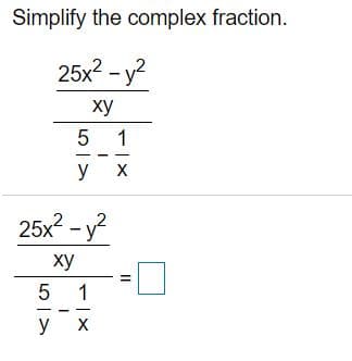 Simplify the complex fraction.
25х2 - у2
ху
5 1
у х
25х2 - у?
ху
1
у х
II
