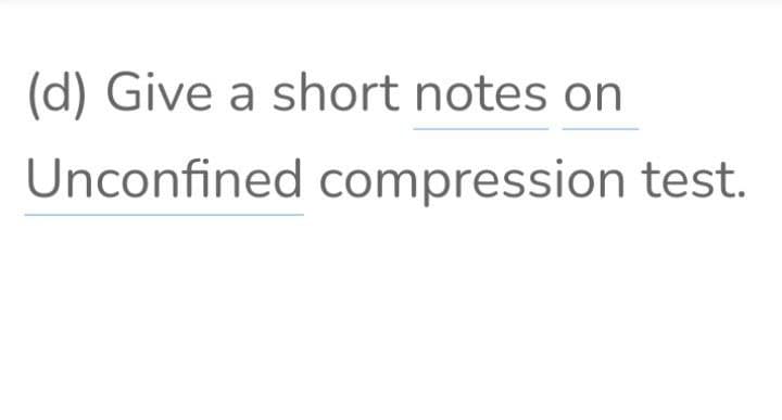 (d) Give a short notes on
Unconfined compression test.
