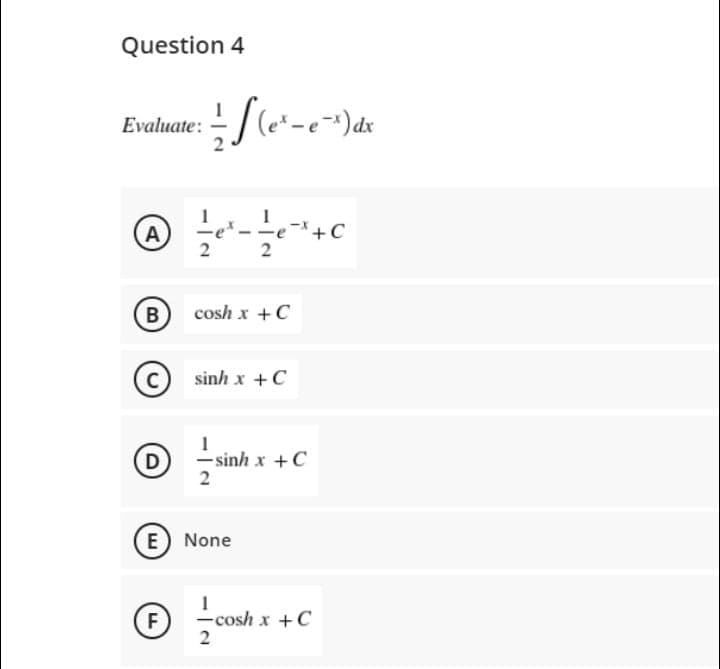 Question 4
Evaluate:
A
+C
2
B
cosh x +C
(c) sinh x +C
1
D
– sinh x +C
2
E None
F)
-cosh x +C
2
