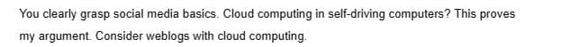 You clearly grasp social media basics. Cloud computing in self-driving computers? This proves
my argument. Consider weblogs with cloud computing.