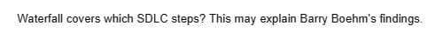 Waterfall covers which SDLC steps? This may explain Barry Boehm's findings.