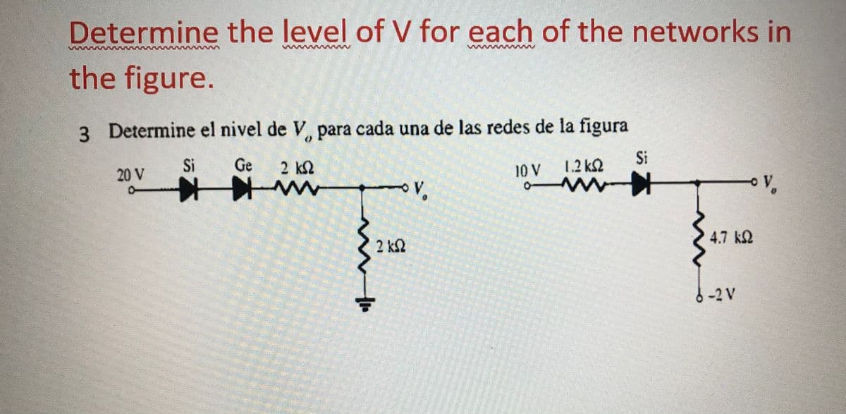 Determine the level of V for each of the networks in
the figure.
3 Determine el nivel de V para cada una de las redes de la figura
20 V
Si
Ge
2 k2
10 V
1.2 kQ
Si
2 k2
4.7 k2
-2 V
