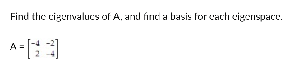 Find the eigenvalues of A, and find a basis for each eigenspace.
A =
2 -4