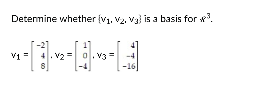 Determine whether {V₁, V2, V3} is a basis for Ⓡ³.
V1 =
4, V2
8
=
0 V3
-4
-16